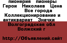 1.1) пионерия : пионеры Герои - Николаев › Цена ­ 90 - Все города Коллекционирование и антиквариат » Значки   . Волгоградская обл.,Волжский г.